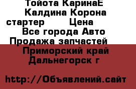 Тойота КаринаЕ, Калдина,Корона стартер 2,0 › Цена ­ 2 700 - Все города Авто » Продажа запчастей   . Приморский край,Дальнегорск г.